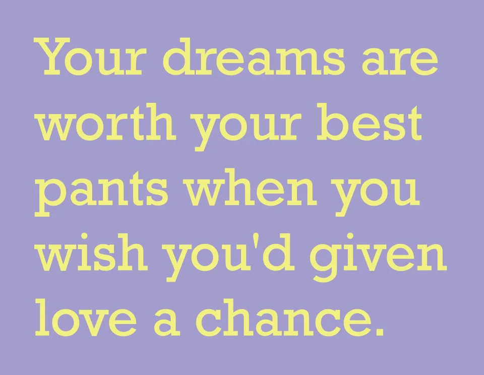 Yellow lettering on lavender reads: Your dreams are worth your best pants when you wish you'd given love a chance.